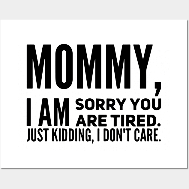 Mommy I Am Sorry You Are Tired Just Kidding I Dont Care Mom Son Wall Art by hathanh2